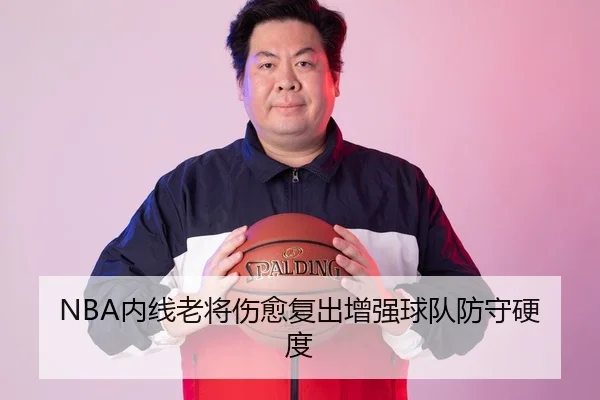NBA内线老将伤愈复出增强球队防守硬度