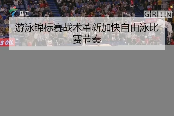 游泳锦标赛战术革新加快自由泳比赛节奏