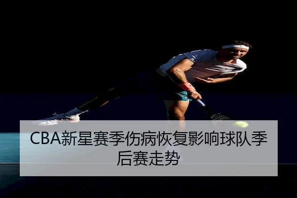 CBA新星赛季伤病恢复影响球队季后赛走势